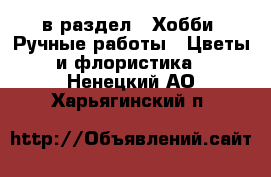  в раздел : Хобби. Ручные работы » Цветы и флористика . Ненецкий АО,Харьягинский п.